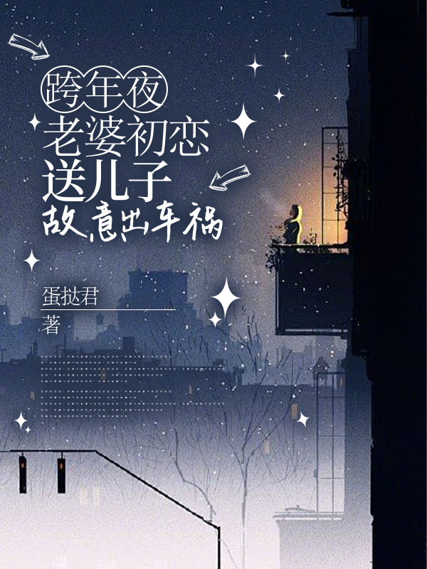 火爆小说《跨年夜，老婆初恋送儿子故意出车祸》