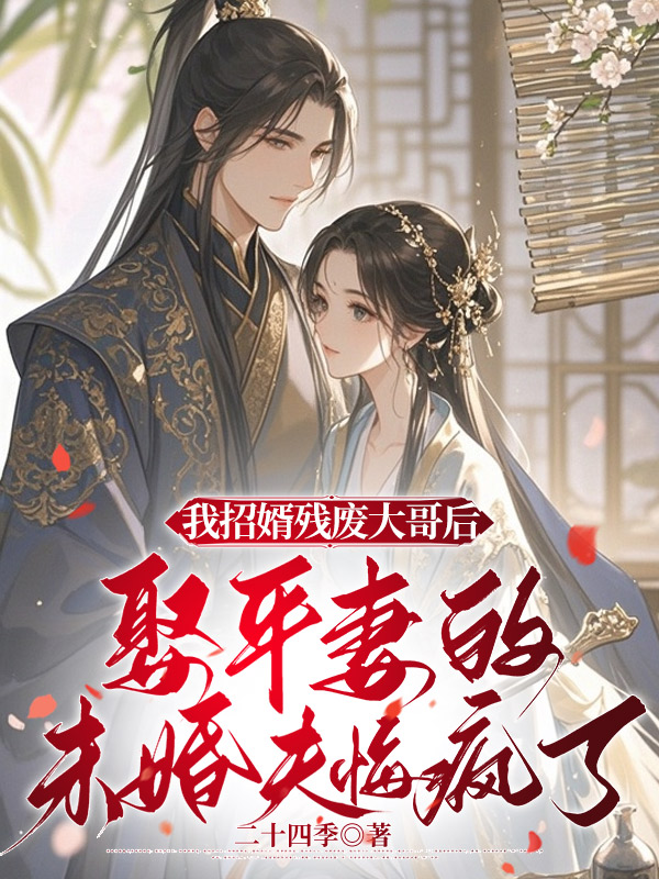 我招婿残废大哥后，娶平妻的未婚夫悔疯了全本阅读