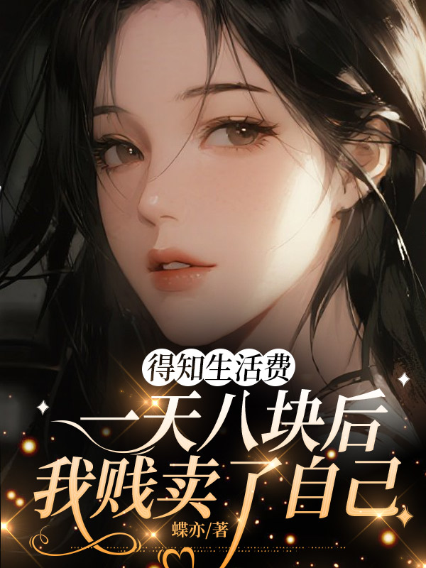 得知生活费一天八块后，我贱卖了自己