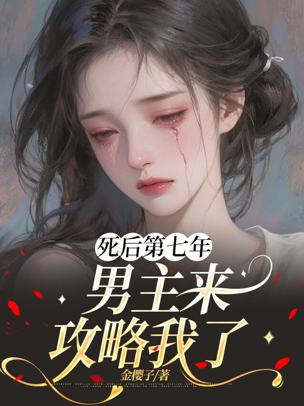 死后第七年，男主来攻略我了免费阅读