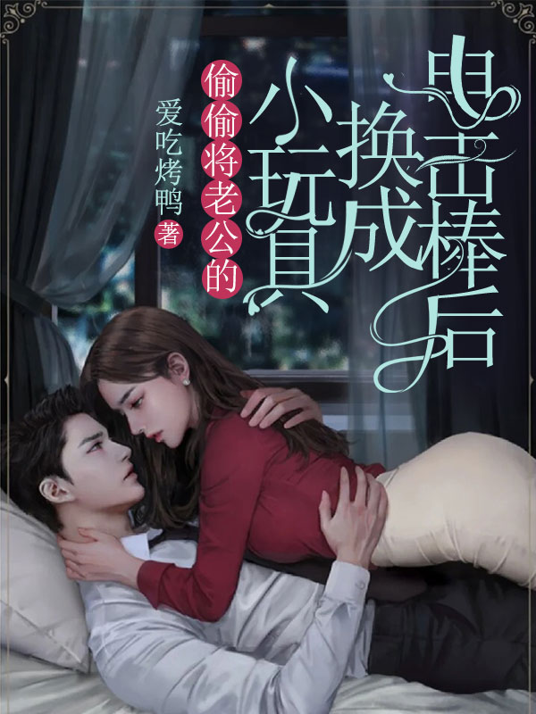 偷偷将老公的小玩具换成电击棒后