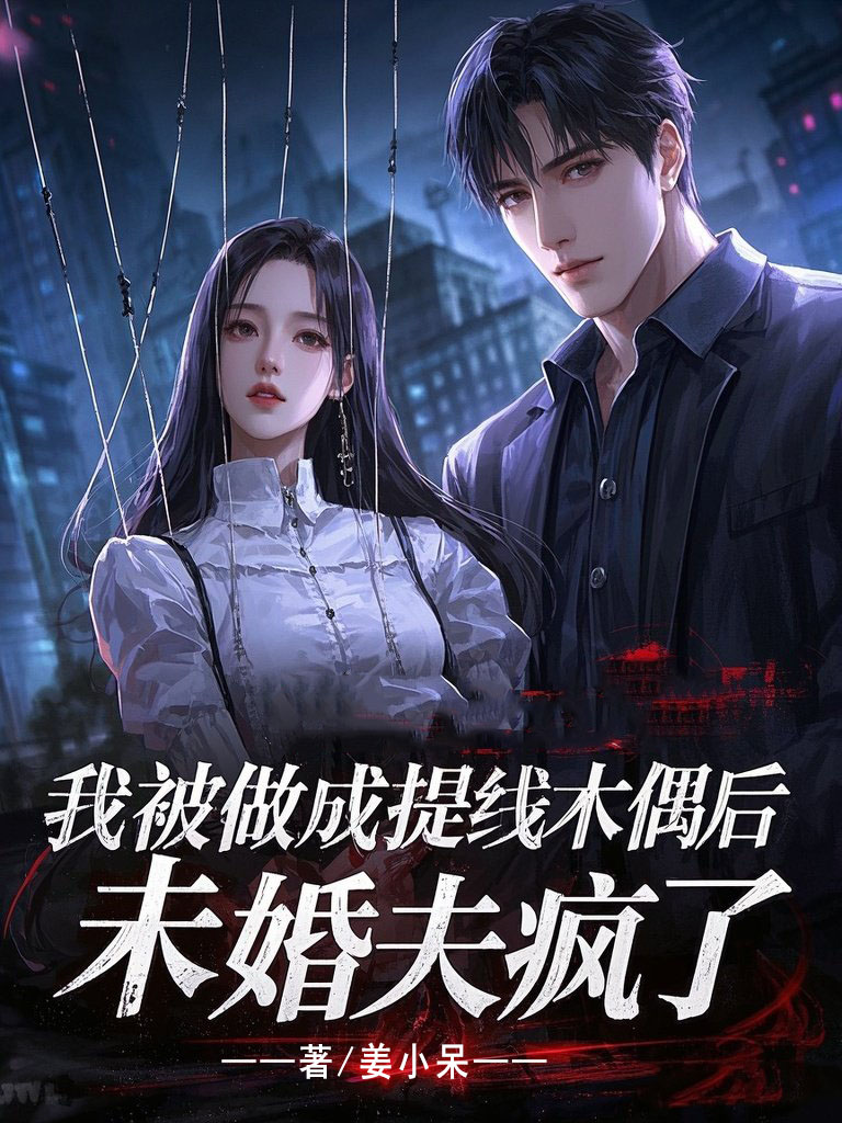 我被做成提线木偶后，未婚夫疯了无套路全集