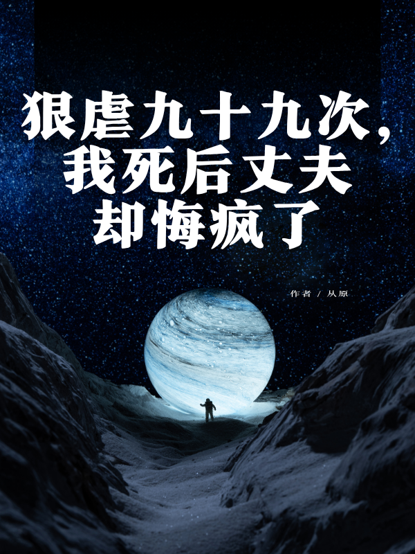狠虐九十九次，我死后丈夫卻悔瘋了全文清爽版閱讀完結(jié)篇（書荒必看）