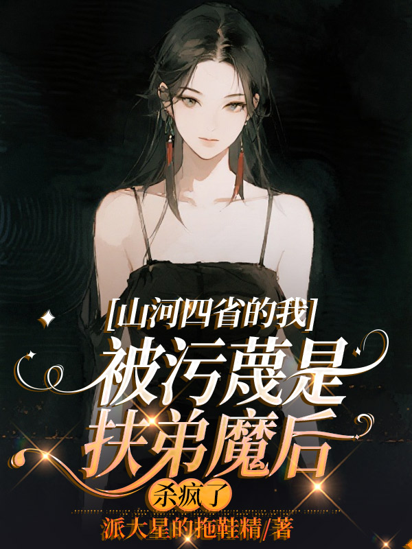 山河四省的我被污蔑是扶弟魔后,杀疯了