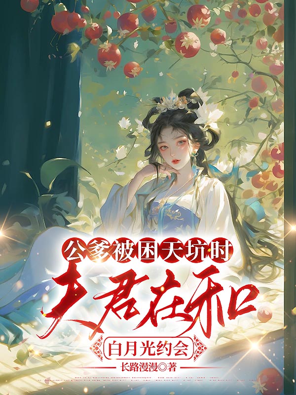 《公爹被困天坑时，夫君在和白月光约会》