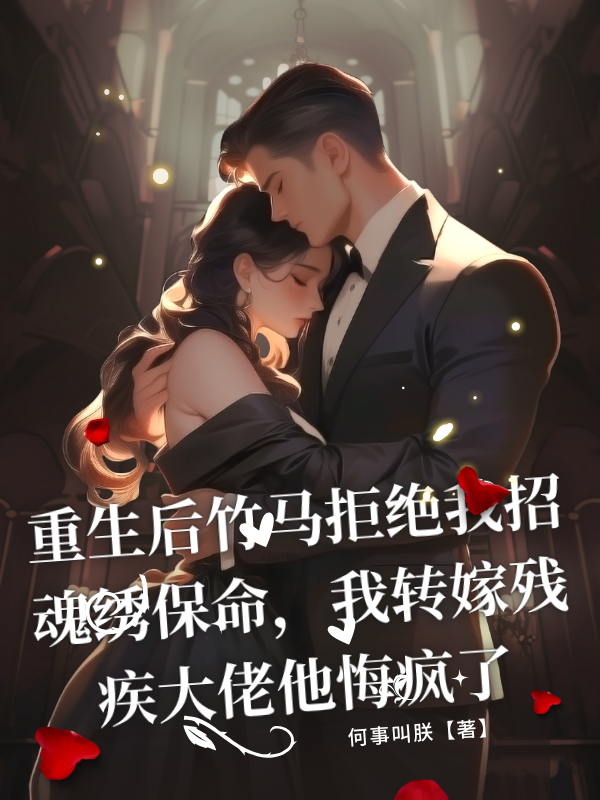 重生后竹马拒绝我招魂绣保命，我转嫁残疾大佬他悔疯了免费阅读