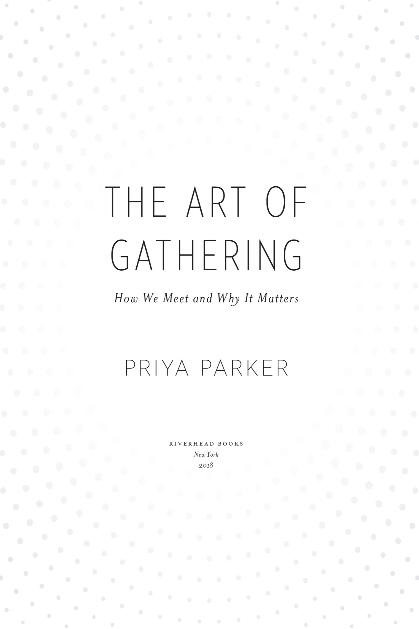 Book title, The Art of Gathering, Subtitle, How We Meet and Why It Matters, author, Priya Parker, imprint, Riverhead Books