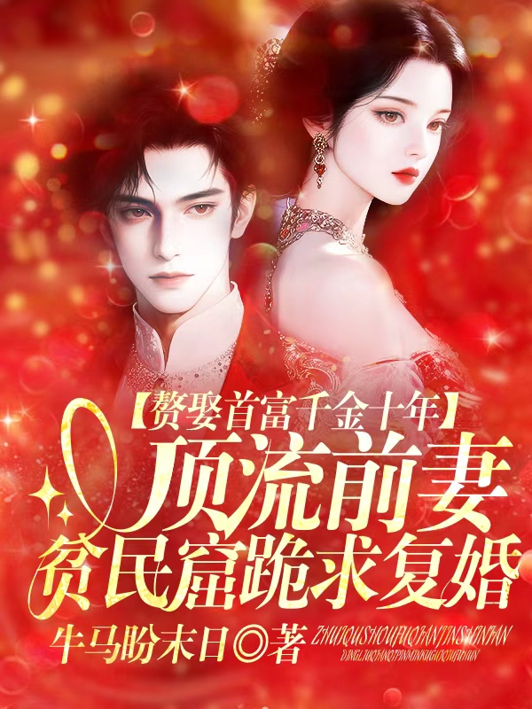 赘娶首富千金十年,顶流前妻贫民窟跪求复婚