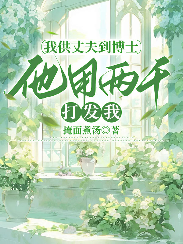 我供丈夫到博士，他用两千打发我