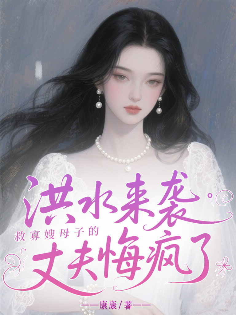 洪水来袭，救寡嫂母子的丈夫悔疯了