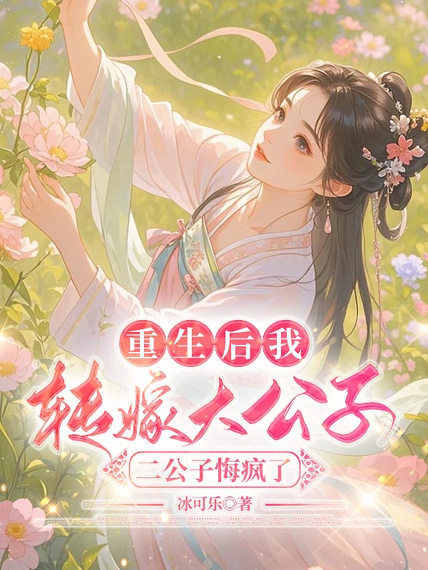 重生后我转嫁大公子,二公子悔疯了