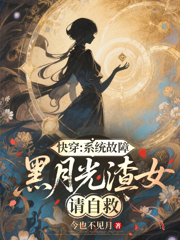 快穿：系统故障，黑月光渣女请自救畅读精品正版