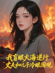 我盲眼火海逆行,丈夫和儿子冷眼围观