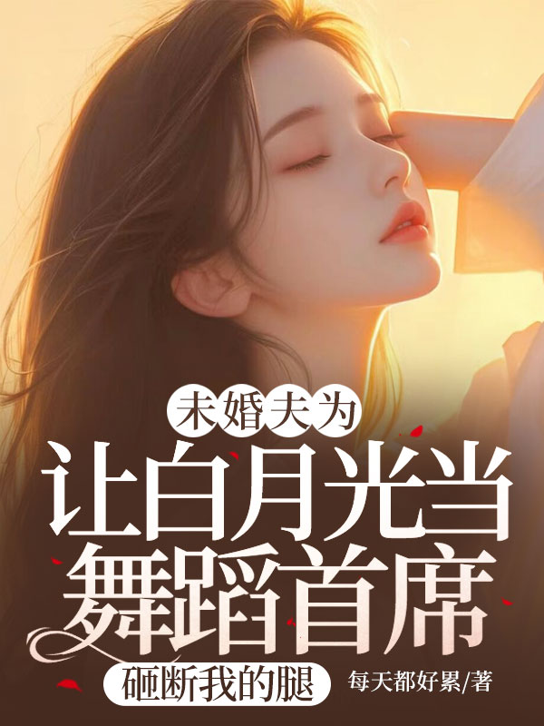未婚夫為讓白月光當舞蹈首席，砸斷我的腿全書閱讀熱更章節（玖日故事）_筆趣閣