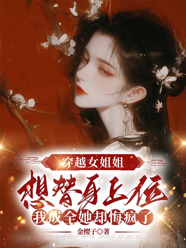 穿越女姐姐想替身上位，我成全她却悔疯了火爆小说