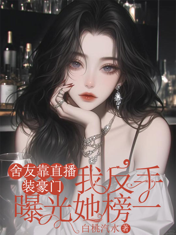 舍友靠直播装豪门,我反手曝光她榜一