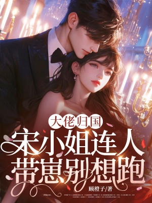 大佬归国,宋小姐连人带崽别想跑