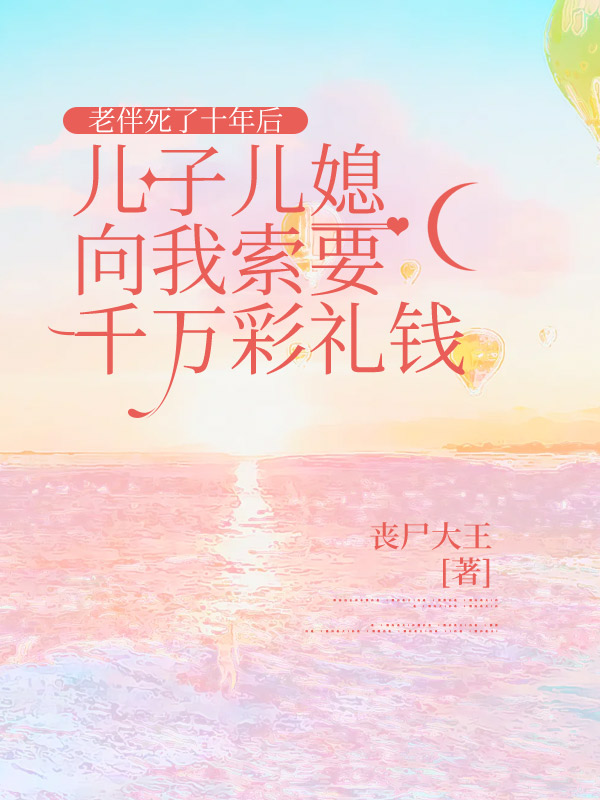 老伴死了十年后,儿子儿媳向我索要千万彩礼钱