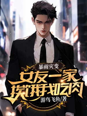 暴雨灾变,女友一家挨饿我吃肉