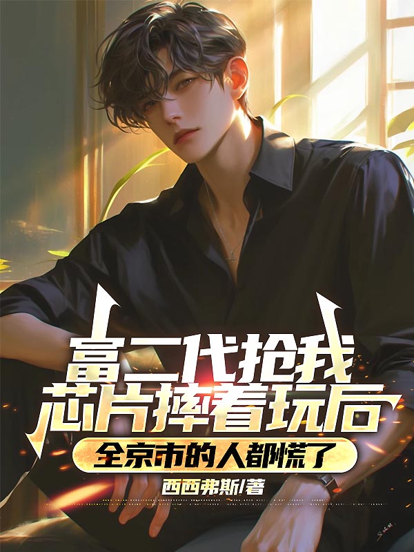 富二代抢我芯片摔着玩后,全京市的人都慌了
